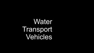 Water
Transport
Vehicles
 