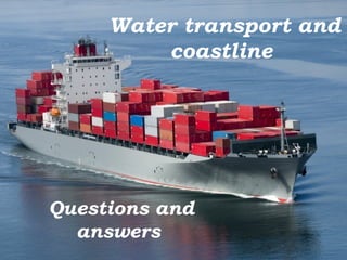 Water transport and
coastline
Questions and
answers
 