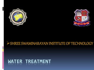 WATER TREATMENT
SHREE SWAMINARAYANINSTITUTE OF TECHNOLOGY
 