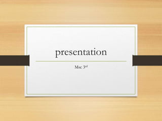 presentation
Msc 3rd
 