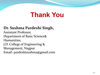 102
Thank You
Dr. Sushma Pardeshi Singh,
Assistant Professor,
Department of Basic Science&
Humanities,
J.D. College of Engineering &
Management, Nagpur
Email- pardeshisushma@gmail.com
 