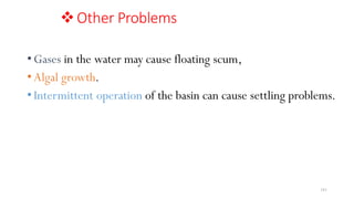 181
Other Problems
•Gases in the water may cause floating scum,
•Algal growth.
•Intermittent operation of the basin can cause settling problems.
 
