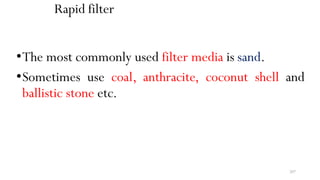 207
Rapid filter
•The most commonly used filter media is sand.
•Sometimes use coal, anthracite, coconut shell and
ballistic stone etc.
 