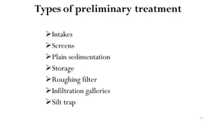 47
Types of preliminary treatment
Intakes
Screens
Plain sedimentation
Storage
Roughing filter
Infiltration galleries
Silt trap
 