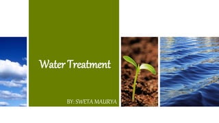 Water Treatment
BY: SWETA MAURYA
 