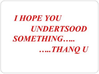 I HOPE YOU 
UNDERTSOOD 
SOMETHING….. 
…..THANQ U 
