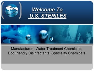 Welcome To
U.S. STERILES
Manufacturer : Water Treatment Chemicals,
EcoFriendly Disinfectants, Speciality Chemicals
 