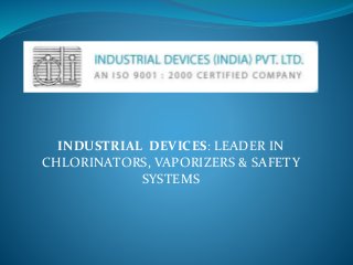 INDUSTRIAL DEVICES: LEADER IN
CHLORINATORS, VAPORIZERS & SAFETY
SYSTEMS
 