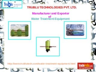 TRUBLU TECHNOLOGIES PVT. LTD.
Manufacturer and Exporter
of
http://www.trublutech.com/water-treatment-equipment.html
Water Treatment Equipment
 