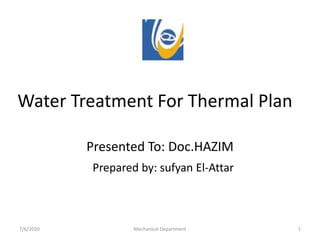 Water Treatment For Thermal Plan
Presented To: Doc.HAZIM
Prepared by: sufyan El-Attar
7/6/2020 Mechanical Department 1
 