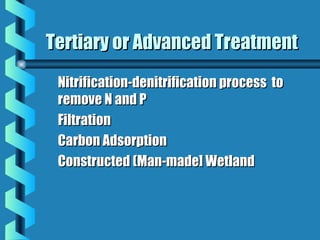 Nitrification-denitrification process toNitrification-denitrification process to
remove N and Premove N and P
FiltrationFiltration
Carbon AdsorptionCarbon Adsorption
Constructed (Man-made] WetlandConstructed (Man-made] Wetland
Tertiary or Advanced TreatmentTertiary or Advanced Treatment
 