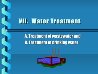 VII. Water TreatmentVII. Water Treatment
A. Treatment of wastewater andA. Treatment of wastewater and
B. Treatment of drinking waterB. Treatment of drinking water
 