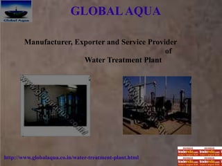 GLOBALAQUA
http://www.globalaqua.co.in/water-treatment-plant.html
Manufacturer, Exporter and Service Provider
of
Water Treatment Plant
 