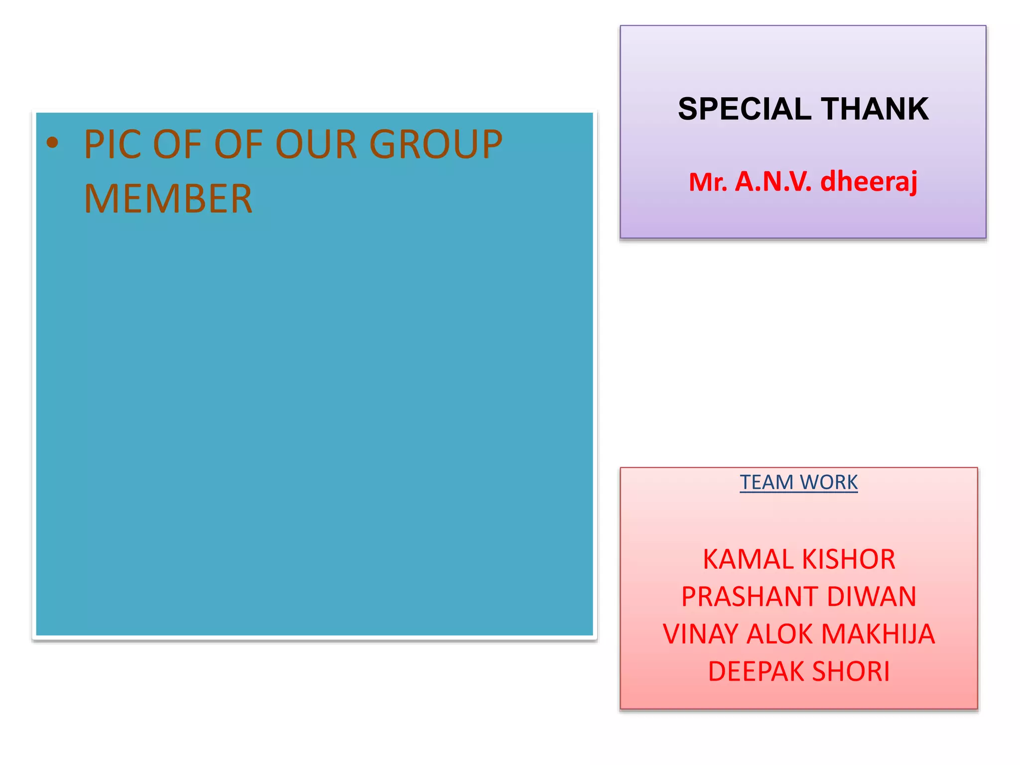 SPECIAL THANK
Mr. A.N.V. dheeraj
• PIC OF OF OUR GROUP
MEMBER
TEAM WORK
KAMAL KISHOR
PRASHANT DIWAN
VINAY ALOK MAKHIJA
DEEPAK SHORI