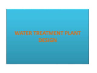 WATER TREATMENT PLANT
DESIGN
 