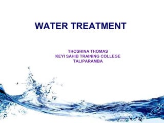 WATER TREATMENT
THOSHINA THOMAS
KEYI SAHIB TRAINING COLLEGE
TALIPARAMBA
 