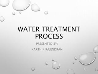 WATER TREATMENT
PROCESS
PRESENTED BY:
KARTHIK RAJENDRAN
 
