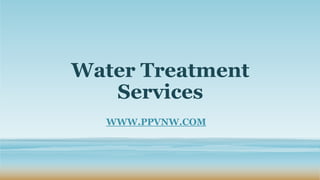 Water Treatment
Services
WWW.PPVNW.COM
 
