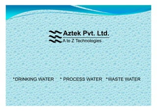 Aztek Pvt. Ltd.
A to Z Technologies
‫٭‬DRINKING WATER ‫٭‬ PROCESS WATER ‫٭‬WASTE WATER
 