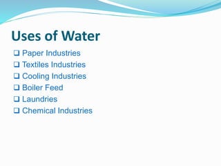 Uses of Water 
 Paper Industries 
 Textiles Industries 
 Cooling Industries 
 Boiler Feed 
 Laundries 
 Chemical Industries 
 