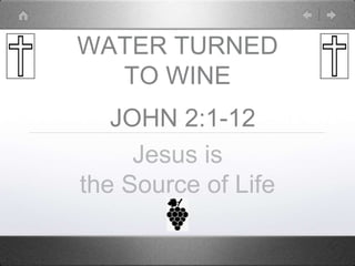 WATER TURNED
TO WINE
JOHN 2:1-12
Jesus is
the Source of Life
 