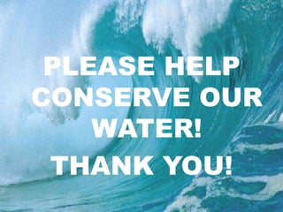 PLEASE HELP CONSERVE OUR WATER!THANK YOU!
