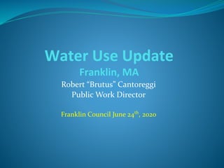 Water Use Update
Franklin, MA
Robert “Brutus” Cantoreggi
Public Work Director
Franklin Council June 24th
, 2020
 