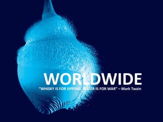 WORLDWIDE“WHISKY IS FOR SIPPING, WATER IS FOR WAR” – Mark Twain
 