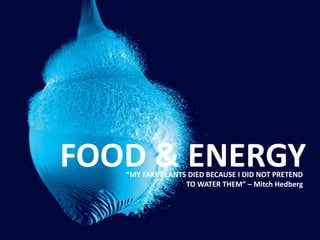 FOOD & ENERGY“MY FAKE PLANTS DIED BECAUSE I DID NOT PRETEND
TO WATER THEM” – Mitch Hedberg
 