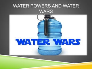 WATER POWERS AND WATER 
WARS 
 
