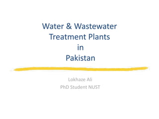 Water & Wastewater
Treatment Plants
in
Pakistan
Lokhaze Ali
PhD Student NUST
 