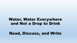 Water, Water Everywhere
and Not a Drop to Drink
Read, Discuss, and Write
 