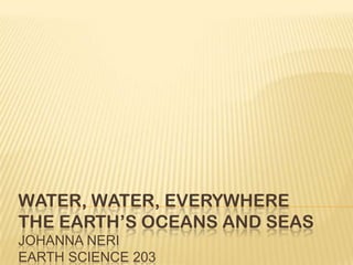 Water, Water, EverywhereThe Earth’s Oceans and SeasjohannaneriEarth Science 203 