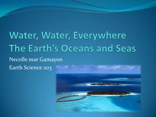 Water, Water, EverywhereThe Earth’s Oceans and Seas Necolle mar Gamayon Earth Science 203 