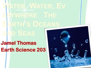 Water, Water, Everywhere   The Earth’s Oceans and Seas Jamel Thomas Earth Science 203 