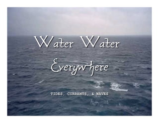 Water, Water,
 Everywhere
  TIDES, CURRENTS, & WAVES
 