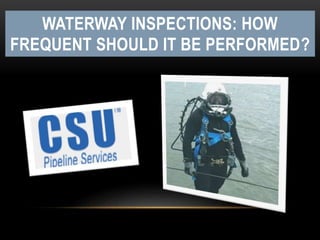WATERWAY INSPECTIONS: HOW
FREQUENT SHOULD IT BE PERFORMED?
 