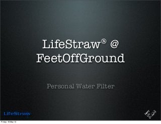 LifeStraw® @
FeetOffGround
Personal Water Filter
Friday, 16 May 14
 