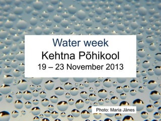 Water week
Kehtna Põhikool
19 – 23 November 2013




              Photo: Maria Jänes
 