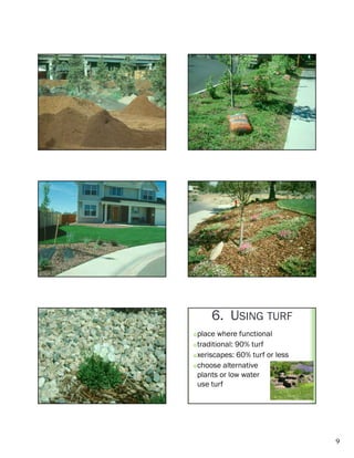 6. USING TURF
 place where functional
 traditional: 90% turf

 xeriscapes: 60% turf or less

 choose alternative

  plants or low water
  use turf




                                 9
 