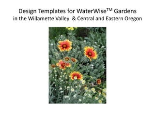 Design Templates for WaterWiseTM Gardensin the Willamette Valley  & Central and Eastern Oregon 