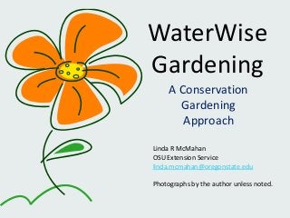 WaterWise
Gardening
A Conservation
Gardening
Approach
Linda R McMahan
OSU Extension Service
linda.mcmahan@oregonstate.edu
Photographs by the author unless noted.
 