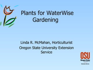 Plants for WaterWise Gardening  Linda R. McMahan, Horticulturist Oregon State University Extension Service 