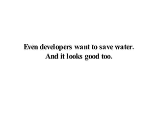 Even developers want to save water. And it looks good too. 