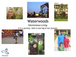 Waterwoods
                        Harmonious Living
             It is a journey. Here is one leg of our journey.




Waterwoods
 