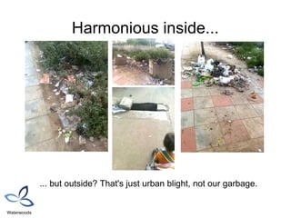 Harmonious inside...




             ... but outside? That's just urban blight, not our garbage.


Waterwoods
 