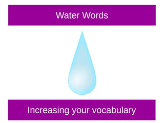 Water Words
Increasing your vocabulary
 