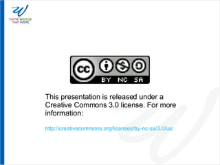 This presentation is released under a Creative Commons 3.0 license. For more information: http://creativecommons.org/licenses/by-nc-sa/3.0/us/ 