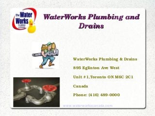 WaterWorks Plumbing and WaterWorks Plumbing and 
DrainsDrains
WaterWorks Plumbing & Drains 
895 Eglinton Ave West
Unit #1,Toronto ON M6C 2C1
Canada
Phone: (416) 489­0000 
www.waterworkscanada.com
 
