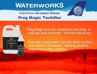 Preg Magic Tackifier Preg Magic is a non hazardous pre-preg, or peel ply tack promoter.  Wrinkle free layout.  Provides a temporary non-slip tacky surface only where it is needed, allowing positive placement of the material.  